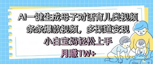 AI一键生成母子对话育儿类视频，条条爆款视频，多渠道变现，小白宝妈轻松上手，月入1W+-网亿资源平台