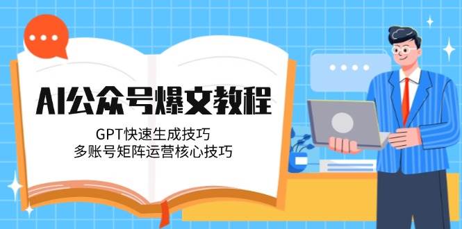 （14977期）AI公众号爆文教程，GPT快速生成技巧，多账号矩阵运营核心技巧-网亿资源平台