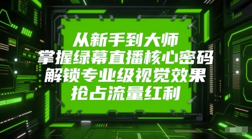从新手到大师，掌握绿幕直播核心密码！解锁专业级视觉效果，抢占流量红利！-网亿资源平台