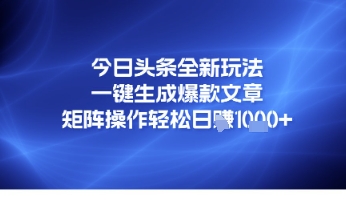 今日头条全新玩法，一键生成爆款文章，矩阵操作轻松日入几张-网亿资源平台