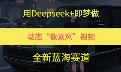 用Deepseek+即梦做，动态“像素风”视频，全新蓝海赛道-网亿资源平台