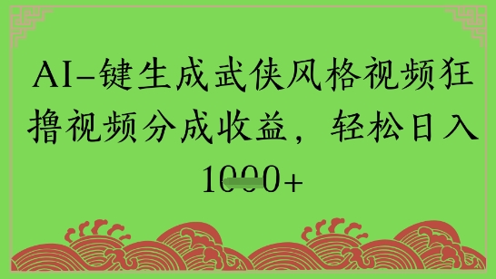 AI一键生成武侠风格视频狂撸视频分成收益，轻松日入多张-网亿资源平台