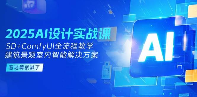 （14985期）2025AI设计实战课，SD+ComfyUI全流程教学，建筑景观室内智能解决方案-网亿资源平台