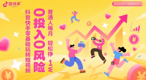 抖音快手零基础玩转短视频，0投入0风险，普通人每月轻松挣1W-邪修侠