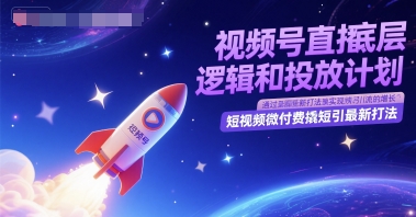 视频号直播底层逻辑和投放计划，短视频微付费撬短引最新打法-网亿资源平台