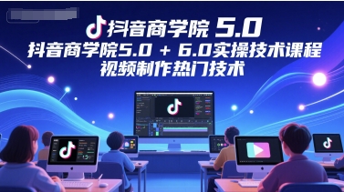 抖音商学院5.0+6.0实操技术课程，视频制作热门技术-网亿资源平台