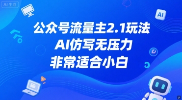 公众号流量主2.1玩法，AI仿写无压力，非常适合小白-网亿资源平台
