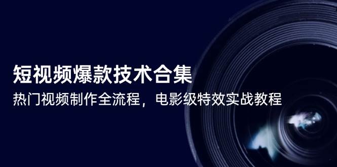 （14984期）短视频爆款技术合集，热门视频制作全流程，电影级特效实战教程-网亿资源平台