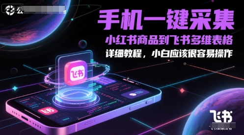 手机一键采集小红书商品到飞书多维表格，详细教程，小白应该很容易操作-网亿资源平台