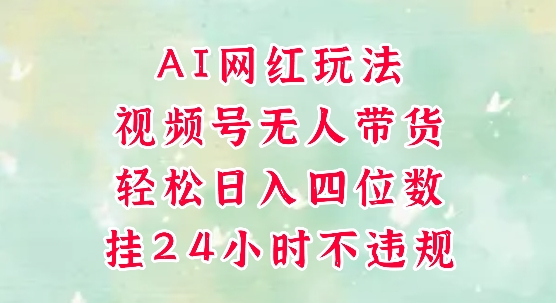 视频号无人直播带货，手机一挂自动爆单，AI网红玩法，带你解放双手，轻松日入四位数-网亿资源平台