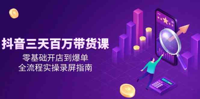 抖音三天百万带货课,零基础开店到爆单,全流程实操录屏指南-邪修侠 - 演示