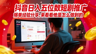 抖音日入五位数短剧推广爆单经验分享，来看看他是怎么做到的？-邪修侠 - 演示