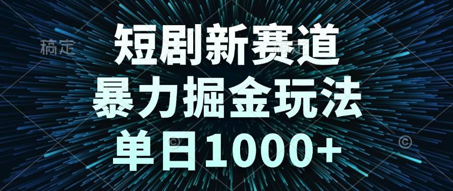 （14993期）短剧新赛道，暴力掘金玩法，单日1000+-网亿资源平台