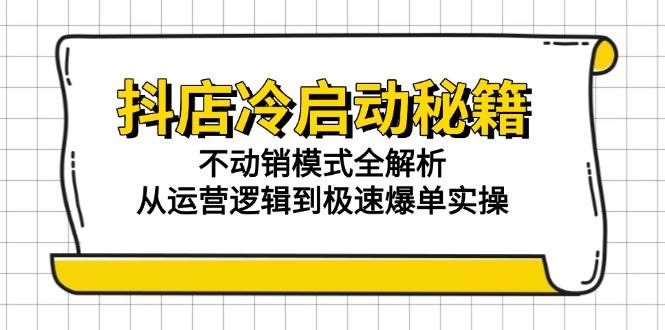 （15001期）抖店冷启动秘籍：不动销模式全解析，从运营逻辑到极速爆单实操-网亿资源平台
