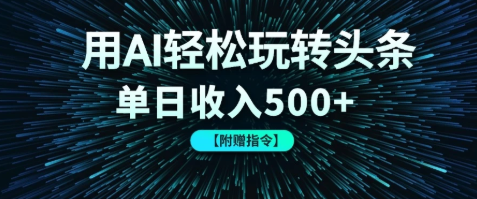 用AI轻松玩转头条，单日收入500+ 【附赠指令大全】-网亿资源平台
