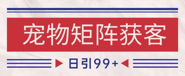 小红书某音宠物赛道引流获客 自热矩阵日引200+【揭秘】-网亿资源平台