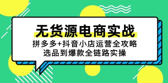 （15006期）无货源电商实战：拼多多+抖音小店运营全攻略，选品到爆款全链路实操-网亿资源平台