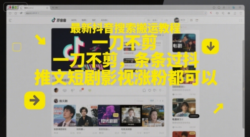 最新抖音搜索搬运教程，一刀不剪，条条过抖，推文短剧影视涨粉都可以-网亿资源平台