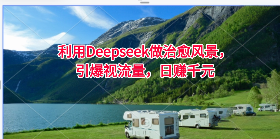利用Deepseek做治愈风景，引爆视流量，日赚千元-网亿资源平台