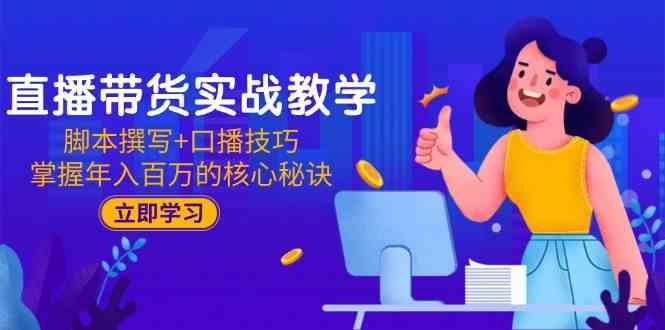 直播带货实战教学：脚本撰写+口播技巧，掌握年入百万的核心秘诀-网亿资源平台