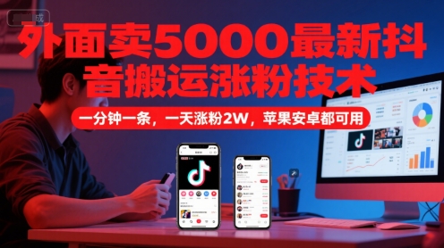 外面卖5000最新抖音搬运涨粉技术，新玩法，一分钟一条，一天涨粉2W，苹果安卓都可用-网亿资源平台