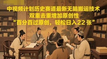 中视频计划历史赛道最新无脑搬运技术,双重去重增加原创性,百分百过原创,轻松日入2张-邪修侠 - 演示