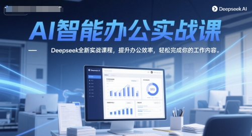 AI智能办公实战课，Deepseek全新实战课程，提升办公效率，轻松完成你的工作内容-网亿资源平台