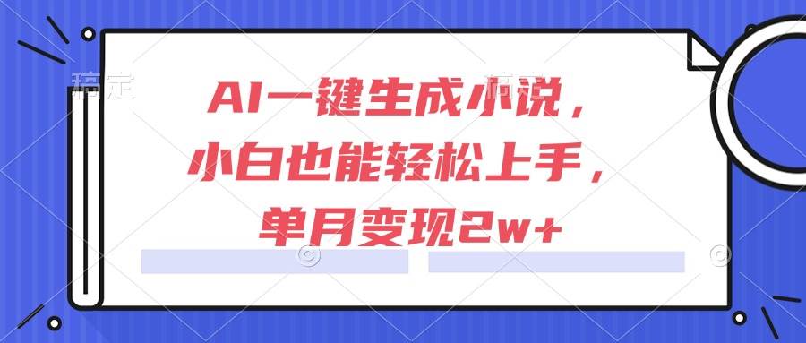 （15014期）AI一键生成小说，小白也能轻松上手，单月变现2w+-网亿资源平台