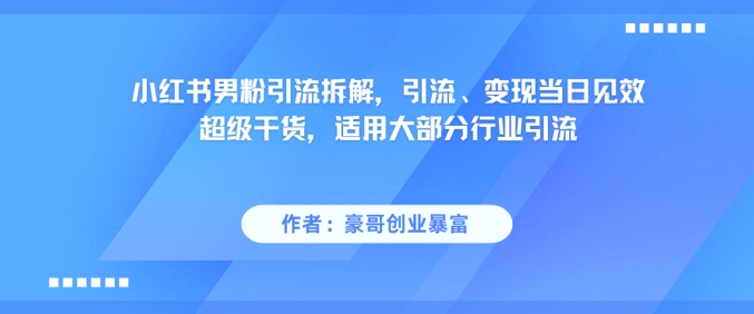 小红书男粉引流拆解，引流、变现当日见效超级干货，适用大部分行业引流-网亿资源平台