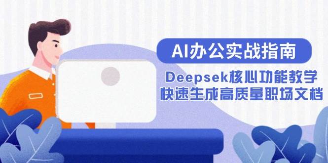 （15018期）AI办公实战指南：Deepsek核心功能教学，快速生成高质量职场文档-网亿资源平台