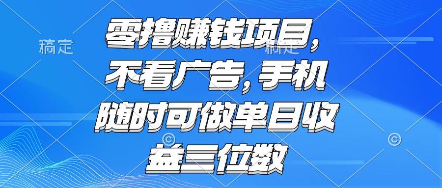 （15016期）零撸赚钱项目 不看广告 手机随时可做 单日收益三位数-网亿资源平台