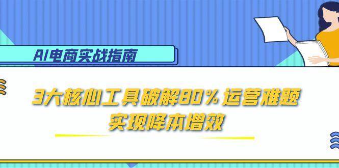 （15026期）AI电商实战指南：3大核心工具破解80%运营难题，实现降本增效-网亿资源平台