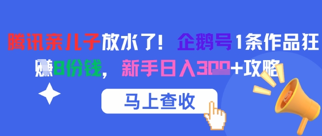 腾讯亲儿子放水了！企鹅号1条作品狂挣8份钱，新手日入3张+攻略-网亿资源平台