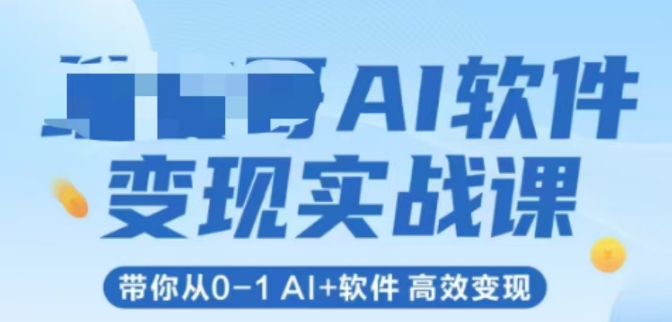 AI软件变现实战课,带你从0-1 Al+软件 高效变现-邪修侠