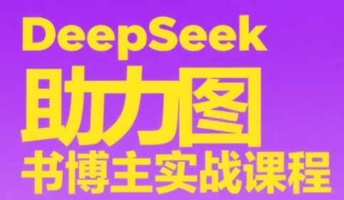 DeepSeek助力图书博主实战课，从0到1搭建账号、爆款选品逻辑、多维度内容制作技巧-网亿资源平台