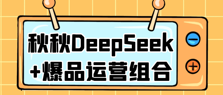 秋秋DeepSeek+爆品运营组合-网亿资源平台