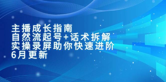 （15049期）主播成长指南：自然流起号+话术拆解，实操录屏助你快速进阶（6月更新）-网亿资源平台