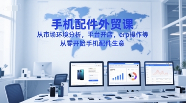手机配件外贸课，从市场环境分析，平台开店，erp操作等，从零开始手机配件生意-网亿资源平台