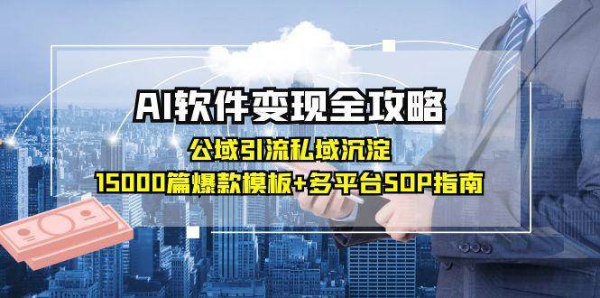 （15046期）AI软件变现全攻略：公域引流私域沉淀，15000篇爆款模板+多平台SOP指南-网亿资源平台