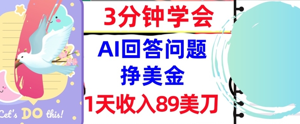 Ai回答问题挣美金，3分钟学会，1天收入89美刀，0门槛，长久被动收入-网亿资源平台