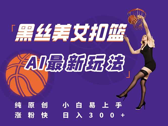 （15062期）最新AI生成美女扣篮视频，纯原创，小白轻松上手掌握流量秘籍，日入300+-网亿资源平台