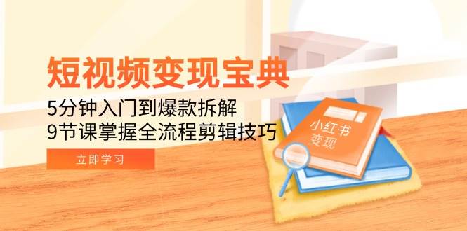 （15055期）短视频变现宝典：5分钟入门到爆款拆解，9节课掌握全流程剪辑技巧-网亿资源平台