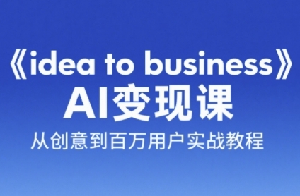 《idea to business》AI变成变现课，从创意到百万用户实战教程-网亿资源平台
