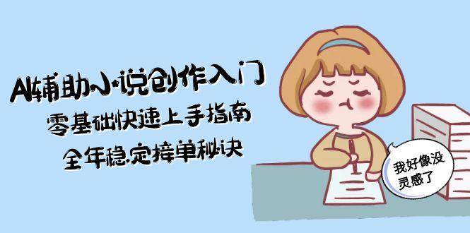 （15067期）AI辅助小说创作入门，零基础快速上手指南，全年稳定接单秘诀-网亿资源平台