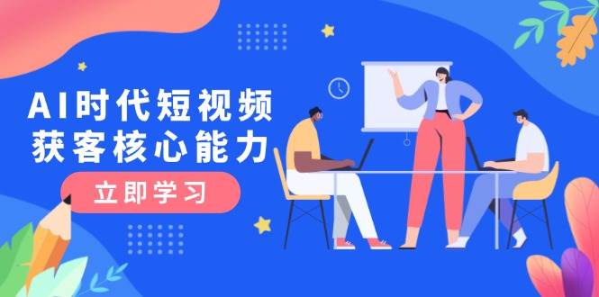 AI时代短视频获客核心课程，三大必备技能解析，认知升级关键要点-邪修侠 - 演示