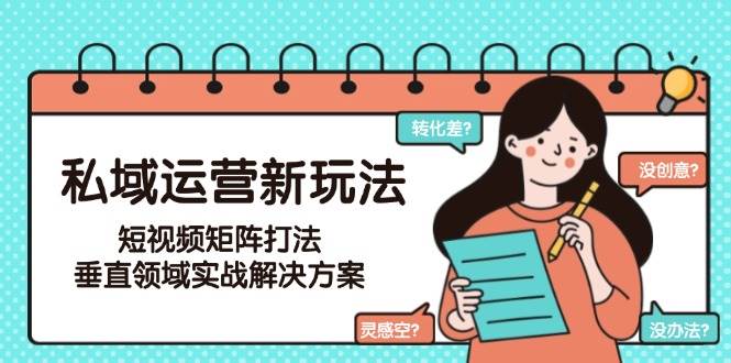 （15069期）私域运营新玩法，短视频矩阵打法，垂直领域实战解决方案（更新6月）-网亿资源平台