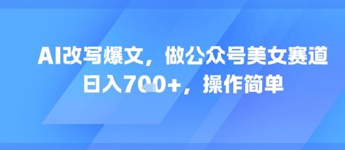AI改写爆文，做公众号美女赛道，日入7张+，操作简单-邪修侠 - 演示