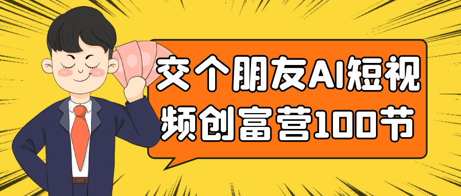 交个朋友AI短视频创富营100节-网亿资源平台