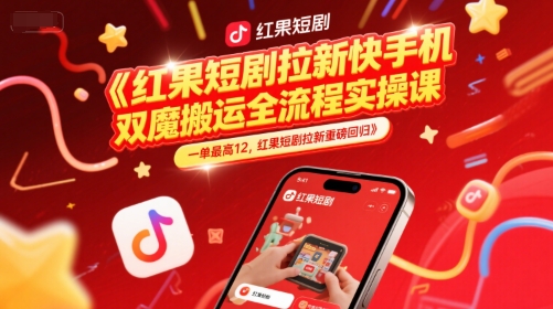 红果短剧拉新快手手机双魔法搬运全流程实操课，一单最高12，红果短剧拉新重磅回归-网亿资源平台