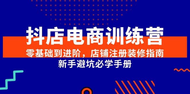 （15079期）抖店电商训练营，零基础到进阶，店铺注册装修指南，新手避坑必学手册-网亿资源平台